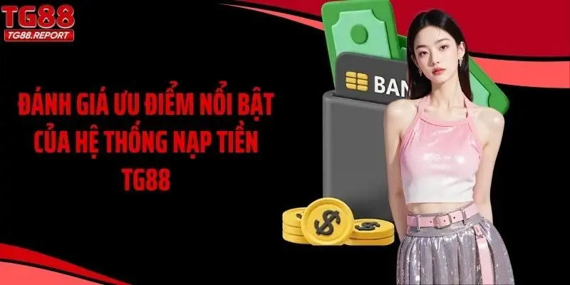 Đánh giá ưu điểm nổi bật của hệ thống nạp tiền TG88