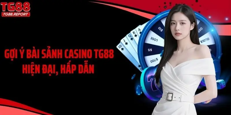 Gợi ý bài sảnh casino TG88 hiện đại, hấp dẫn