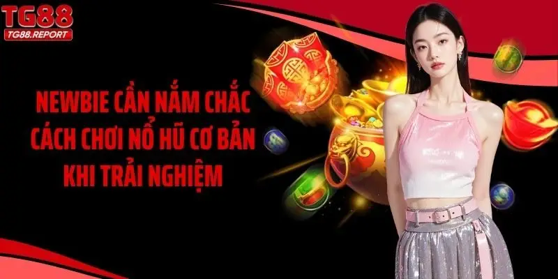 Newbie cần nắm chắc cách chơi nổ hũ cơ bản khi trải nghiệm