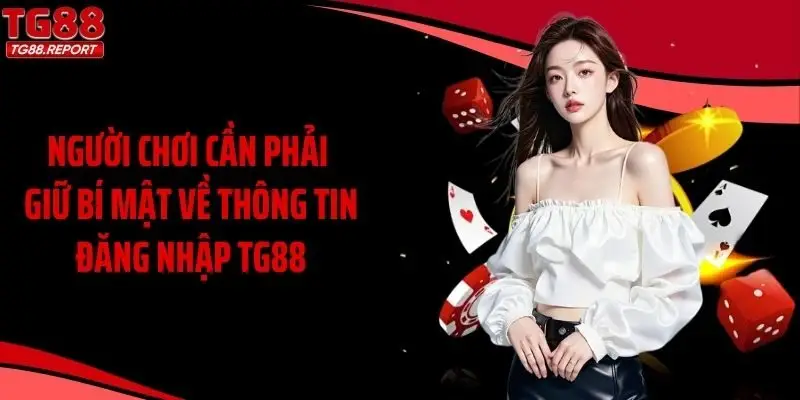Người chơi cần phải giữ bí mật về thông tin đăng nhập TG88